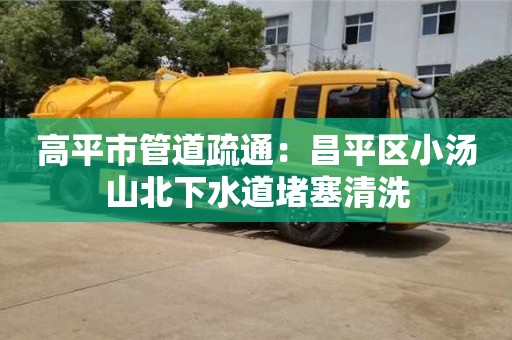 北京高平市管道疏通：昌平區小湯山北下水道堵塞清洗