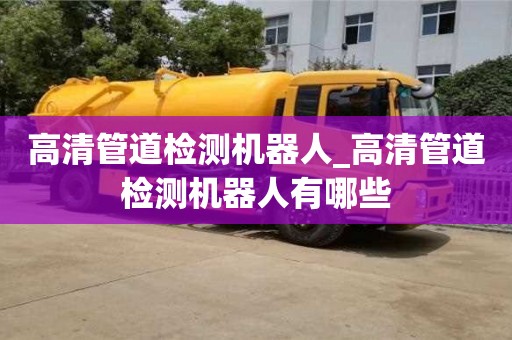 高清管道檢測機器人_高清管道檢測機器人有哪些
