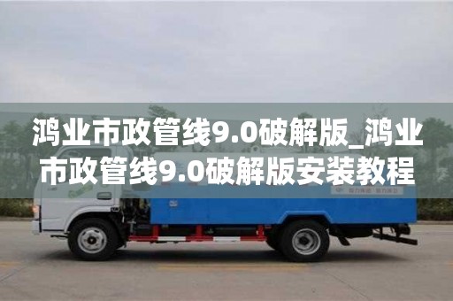 鴻業市政管線9.0破解版_鴻業市政管線9.0破解版安裝教程