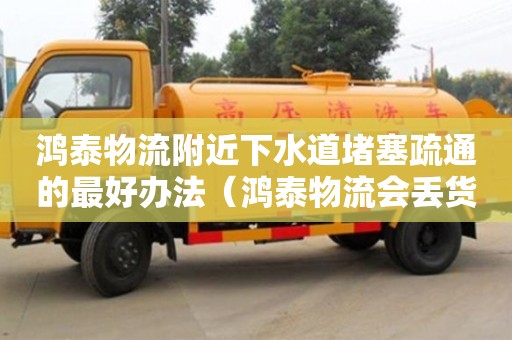 寧波鴻泰物流附近下水道堵塞疏通的最好辦法（鴻泰物流會丟貨嗎）