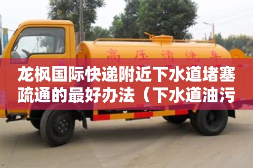 蘇州龍楓國際快遞附近下水道堵塞疏通的最好辦法（下水道油污堵塞疏通的最好辦法）