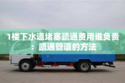 天津1樓下水道堵塞疏通費(fèi)用誰負(fù)責(zé) ：疏通管道的方法