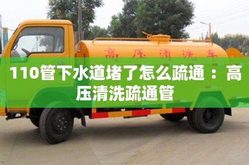 110管下水道堵了怎么疏通 ：高壓清洗疏通管