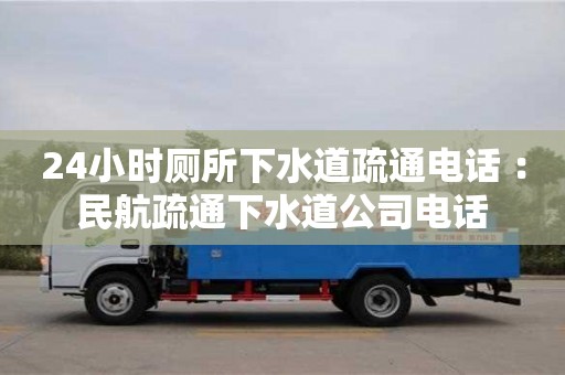 北京24小時廁所下水道疏通電話 ：民航疏通下水道公司電話