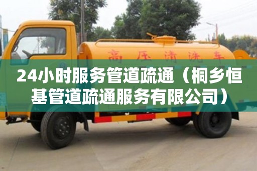 24小時服務管道疏通（桐鄉恒基管道疏通服務有限公司）