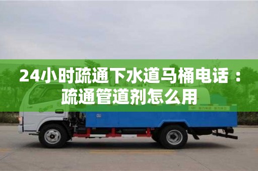 北京24小時疏通下水道馬桶電話 ：疏通管道劑怎么用
