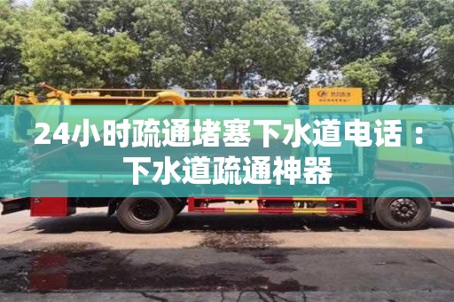 24小時疏通堵塞下水道電話 ：下水道疏通神器
