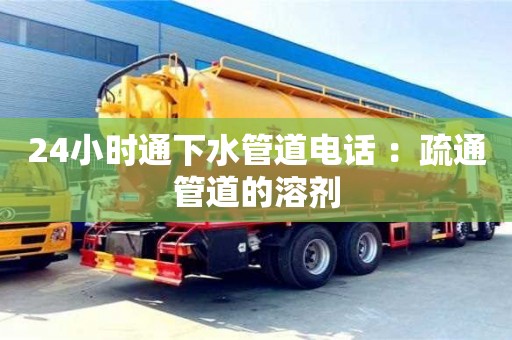 北京24小時通下水管道電話 ：疏通管道的溶劑