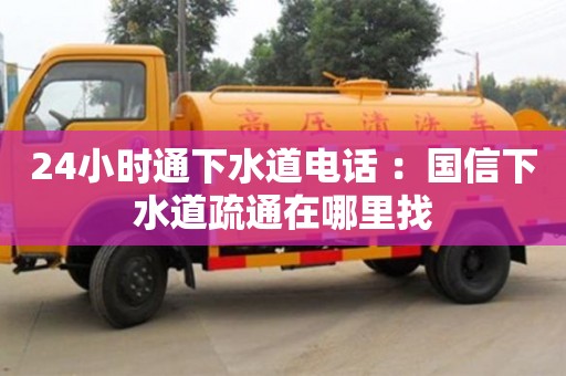 北京24小時(shí)通下水道電話 ：國(guó)信下水道疏通在哪里找