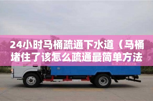 紹興24小時馬桶疏通下水道（馬桶堵住了該怎么疏通最簡單方法）