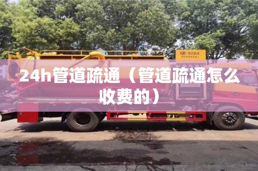 24h管道疏通（管道疏通怎么收費的）