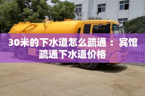 天津30米的下水道怎么疏通 ：賓館疏通下水道價格