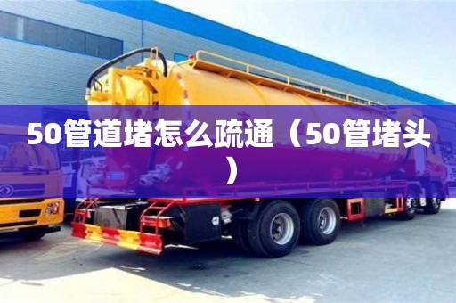重慶50管道堵怎么疏通（50管堵頭）