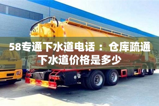 重慶58專通下水道電話 ：倉庫疏通下水道價(jià)格是多少