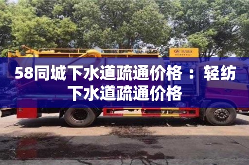 北京58同城下水道疏通價格 ：輕紡下水道疏通價格