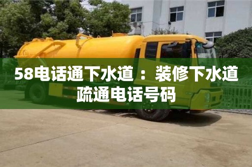 重慶58電話通下水道 ：裝修下水道疏通電話號碼