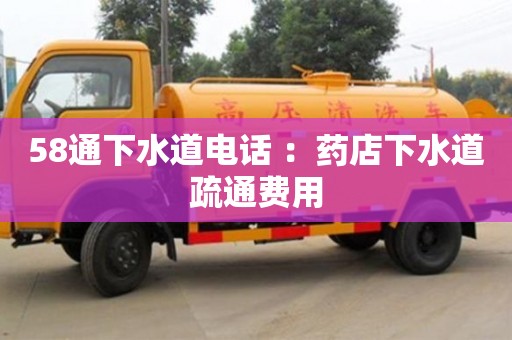 紹興58通下水道電話 ：藥店下水道疏通費用