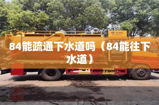 重慶84能疏通下水道嗎（84能往下水道）