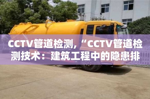 CCTV管道檢測,“CCTV管道檢測技術：建筑工程中的隱患排查”