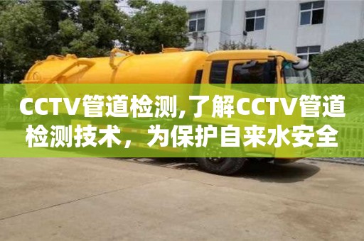 CCTV管道檢測,了解CCTV管道檢測技術，為保護自來水安全出一份力