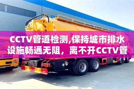 北京CCTV管道檢測,保持城市排水設施暢通無阻，離不開CCTV管道檢測技術的支持
