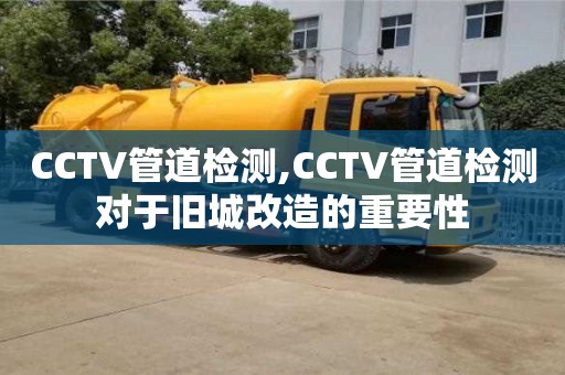 北京CCTV管道檢測(cè),CCTV管道檢測(cè)對(duì)于舊城改造的重要性