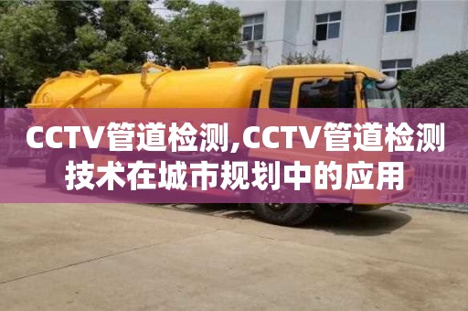 天津CCTV管道檢測,CCTV管道檢測技術在城市規劃中的應用