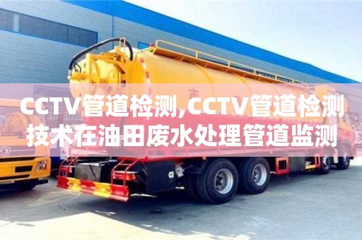 天津CCTV管道檢測,CCTV管道檢測技術在油田廢水處理管道監測中的應用
