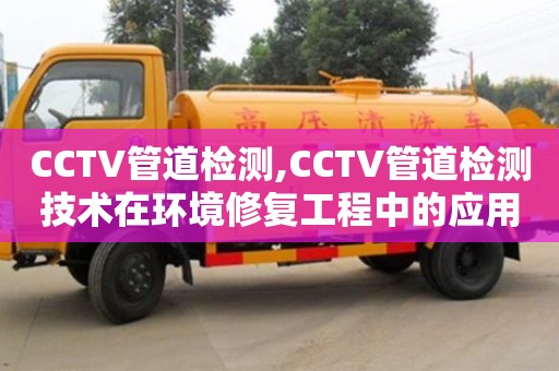 廈門CCTV管道檢測,CCTV管道檢測技術在環境修復工程中的應用