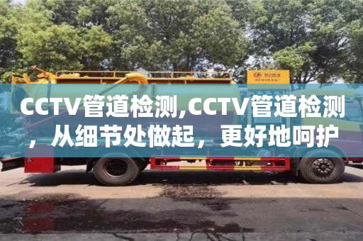 CCTV管道檢測,CCTV管道檢測，從細節(jié)處做起，更好地呵護城市環(huán)境