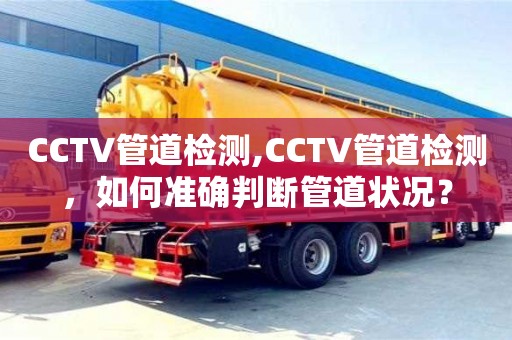 北京CCTV管道檢測,CCTV管道檢測，如何準確判斷管道狀況？