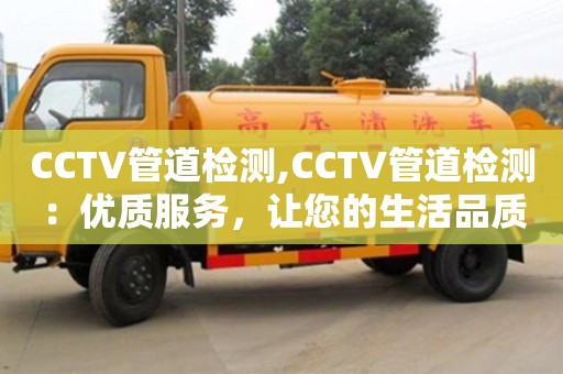 天津CCTV管道檢測,CCTV管道檢測：優質服務，讓您的生活品質更上一層樓