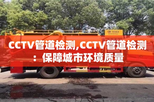 北京CCTV管道檢測,CCTV管道檢測：保障城市環境質量