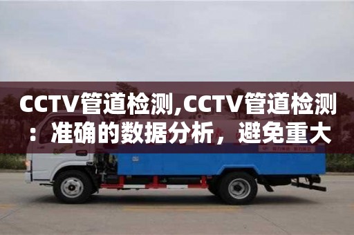 天津CCTV管道檢測,CCTV管道檢測：準確的數據分析，避免重大損失