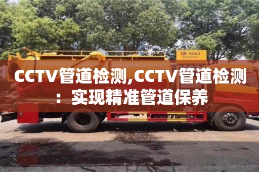 北京CCTV管道檢測(cè),CCTV管道檢測(cè)：實(shí)現(xiàn)精準(zhǔn)管道保養(yǎng)