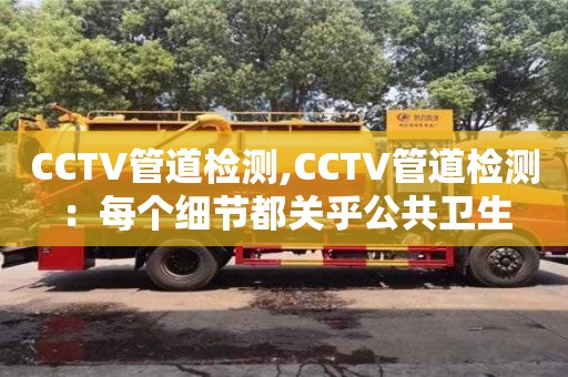 天津CCTV管道檢測,CCTV管道檢測：每個細節都關乎公共衛生