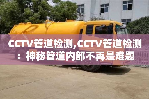 天津CCTV管道檢測,CCTV管道檢測：神秘管道內部不再是難題