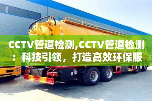 天津CCTV管道檢測,CCTV管道檢測：科技引領，打造高效環保服務