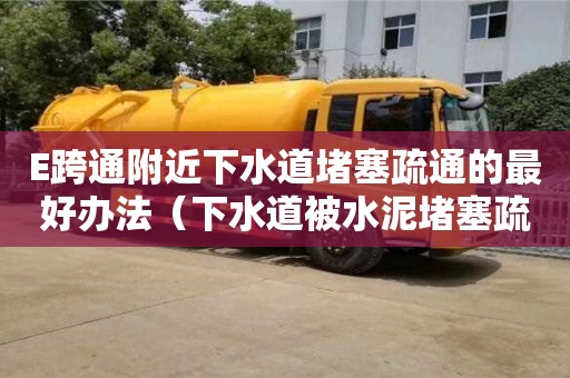 E跨通附近下水道堵塞疏通的最好辦法（下水道被水泥堵塞疏通的最好辦法）