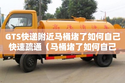 GTS快遞附近馬桶堵了如何自己快速疏通（馬桶堵了如何自己快速疏通小蘇打）