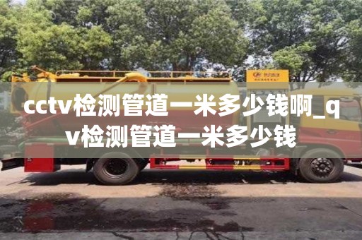 北京cctv檢測管道一米多少錢啊_qv檢測管道一米多少錢