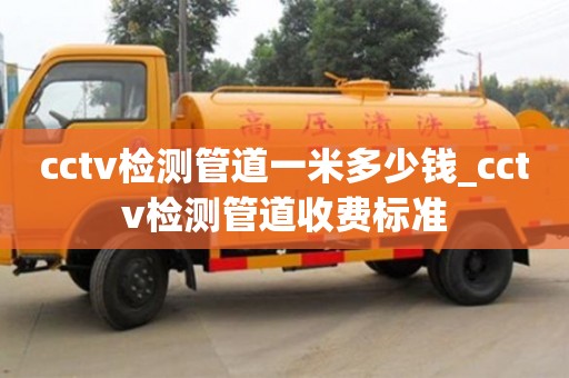 石家莊cctv檢測管道一米多少錢_cctv檢測管道收費標準