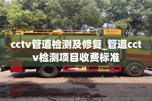 北京cctv管道檢測(cè)及修復(fù)_管道cctv檢測(cè)項(xiàng)目收費(fèi)標(biāo)準(zhǔn)