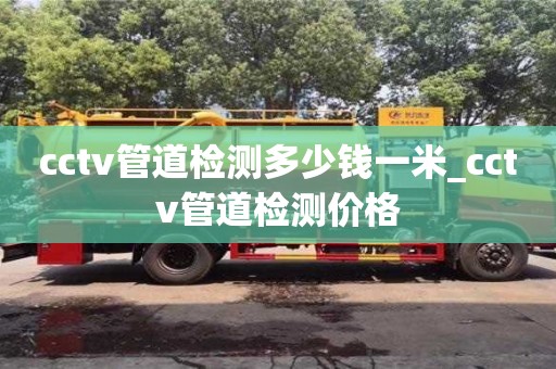 cctv管道檢測多少錢一米_cctv管道檢測價格