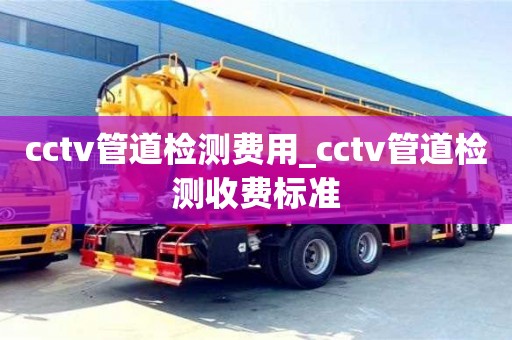 cctv管道檢測費用_cctv管道檢測收費標準
