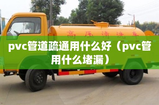 北京pvc管道疏通用什么好（pvc管用什么堵漏）
