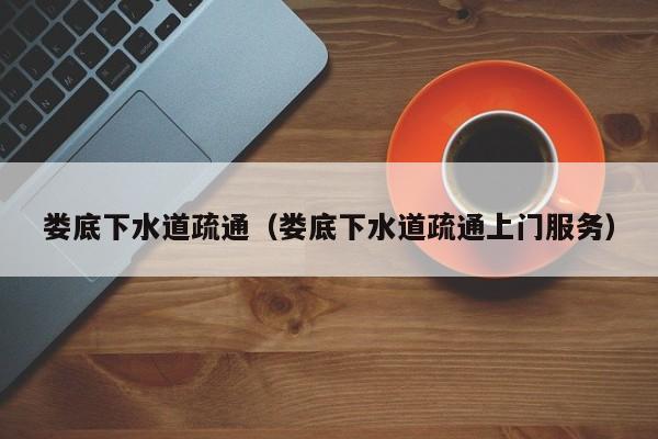 廈門婁底下水道疏通（婁底下水道疏通上門服務(wù)）