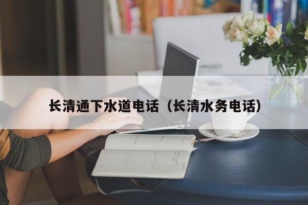 廈門長清通下水道電話（長清水務電話）