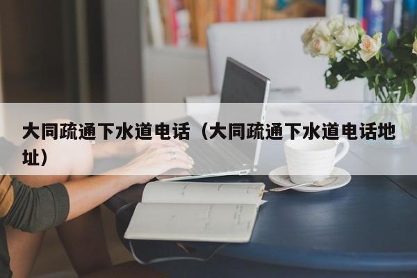 廈門大同疏通下水道電話（大同疏通下水道電話地址）