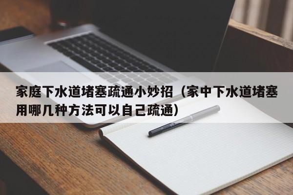 廈門家庭下水道堵塞疏通小妙招（家中下水道堵塞用哪幾種方法可以自己疏通）
